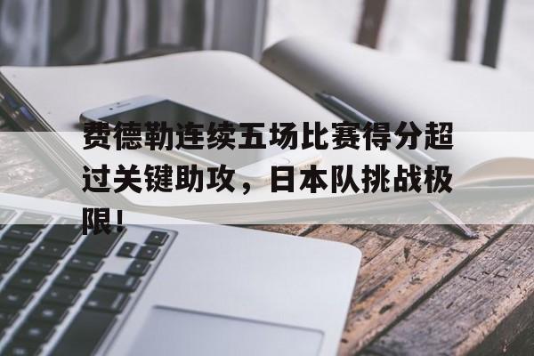 包含费德勒连续五场比赛得分超过关键助攻，日本队挑战极限！的词条